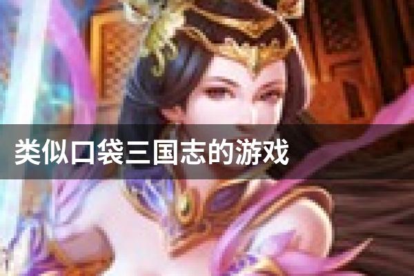 类似口袋三国志的游戏