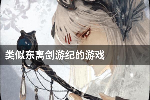 类似东离剑游纪的游戏