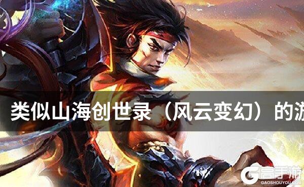 类似山海创世录（风云变幻）的游戏
