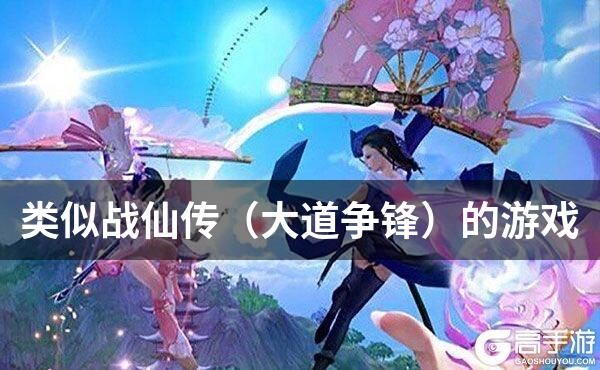 类似战仙传（大道争锋）的游戏