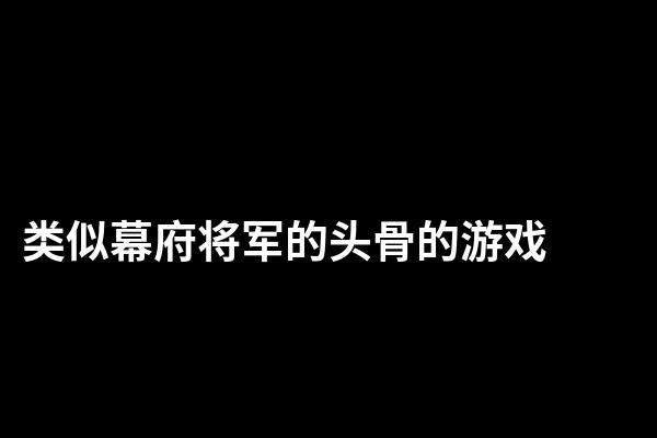 类似幕府将军的头骨的游戏