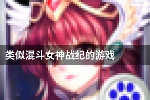类似混斗女神战纪的游戏