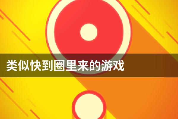 类似快到圈里来的游戏