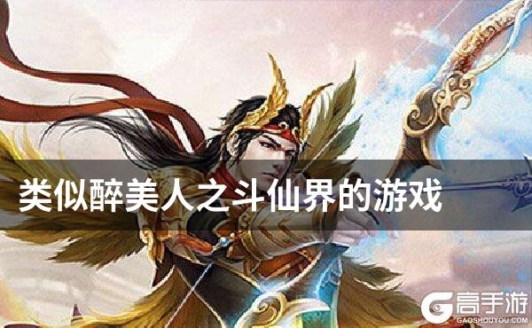 类似醉美人之斗仙界的游戏