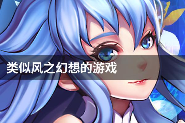 类似风之幻想的游戏
