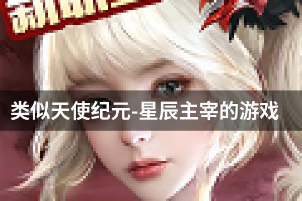 类似天使纪元-星辰主宰的游戏