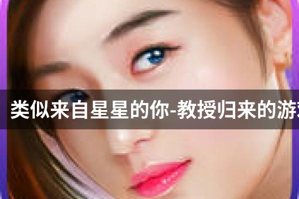 类似来自星星的你-教授归来的游戏