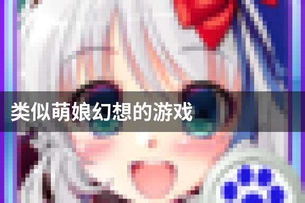 类似萌娘幻想的游戏