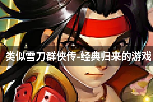 类似雪刀群侠传-经典归来的游戏