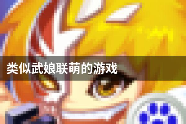 类似武娘联萌的游戏