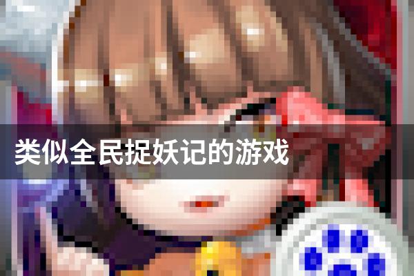 类似全民捉妖记的游戏