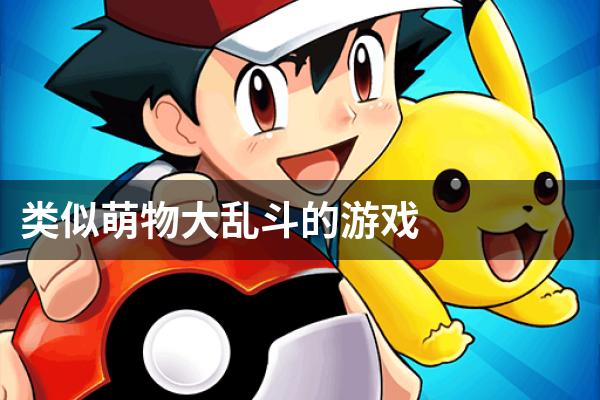 类似萌物大乱斗的游戏