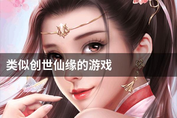 类似创世仙缘的游戏