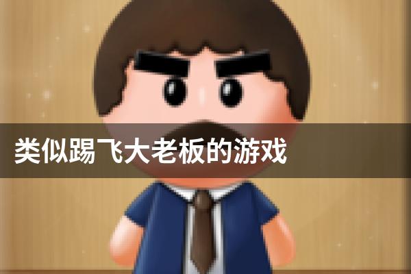 类似踢飞大老板的游戏