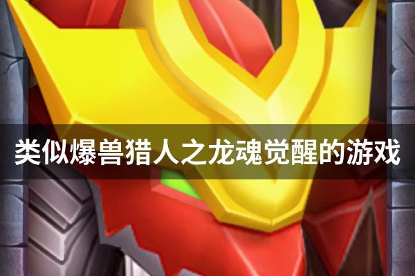 类似爆兽猎人之龙魂觉醒的游戏