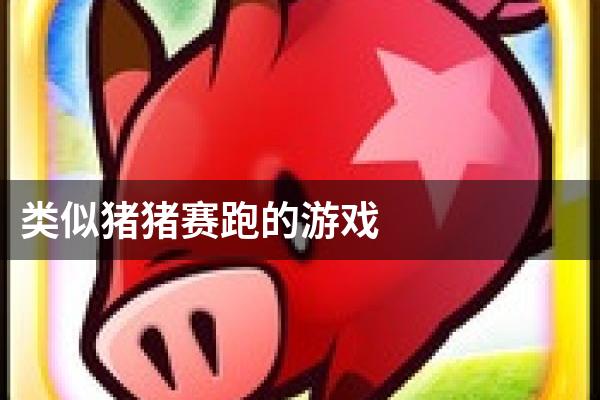类似猪猪赛跑的游戏