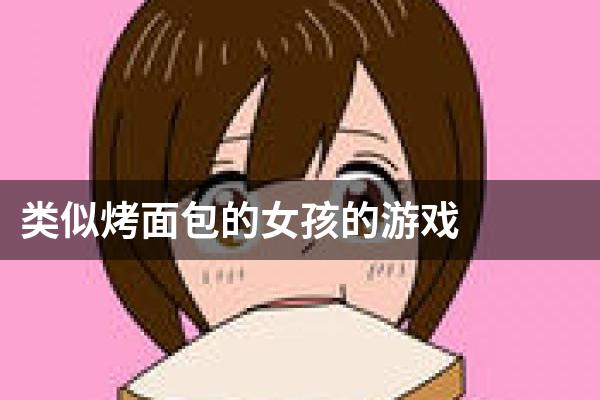 类似烤面包的女孩的游戏