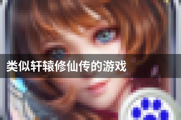 类似轩辕修仙传的游戏