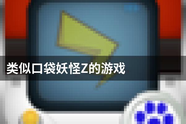 类似口袋妖怪Z的游戏