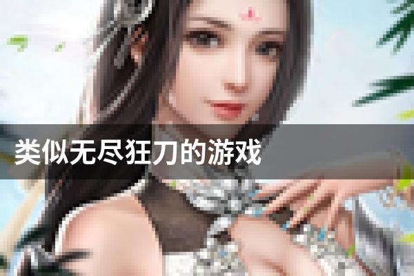 类似无尽狂刀的游戏