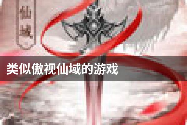 类似傲视仙域的游戏