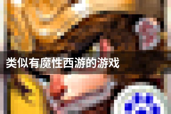 类似有魔性西游的游戏