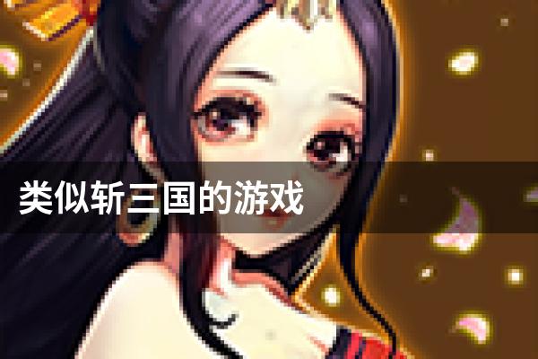 类似斩三国的游戏