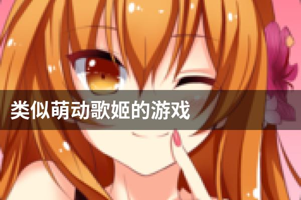 类似萌动歌姬的游戏