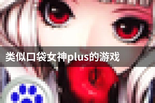 类似口袋女神plus的游戏