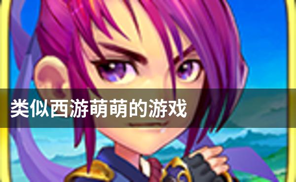 类似西游萌萌的游戏