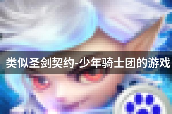 类似圣剑契约-少年骑士团的游戏