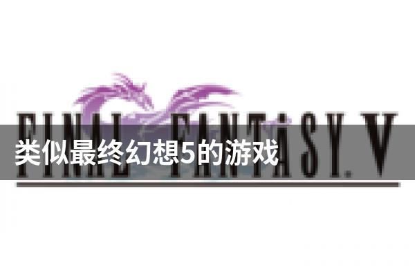 类似最终幻想5的游戏