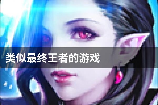 类似最终王者的游戏