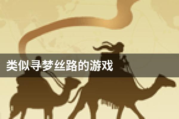类似寻梦丝路的游戏