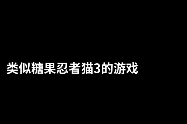 类似糖果忍者猫3的游戏