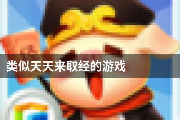 类似天天来取经的游戏