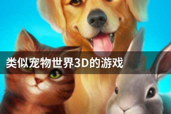 类似宠物世界3D的游戏