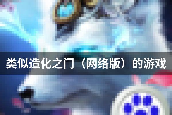 类似造化之门（网络版）的游戏