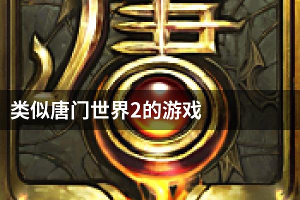类似唐门世界2的游戏