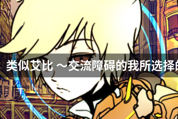 类似艾比 〜交流障碍的我所选择的未来〜的游戏