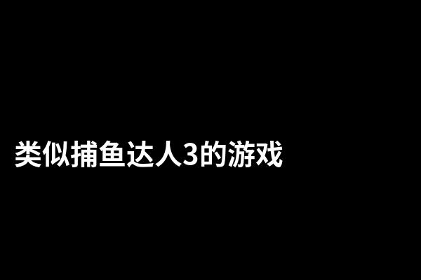 类似捕鱼达人3的游戏