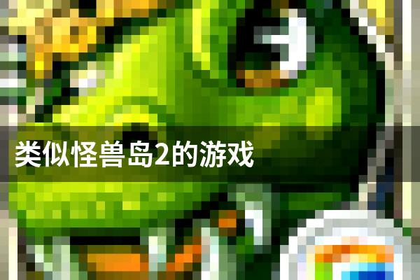 类似怪兽岛2的游戏