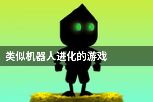 类似机器人进化的游戏
