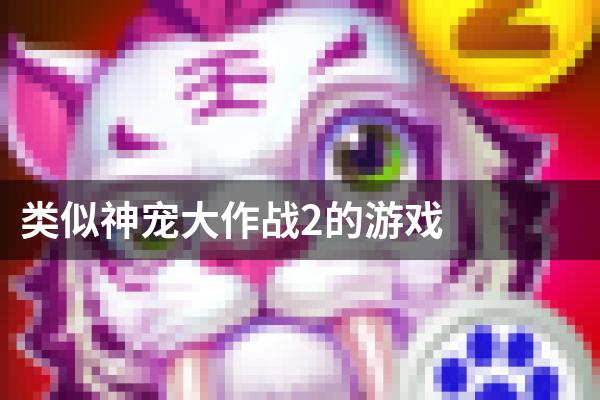 类似神宠大作战2的游戏