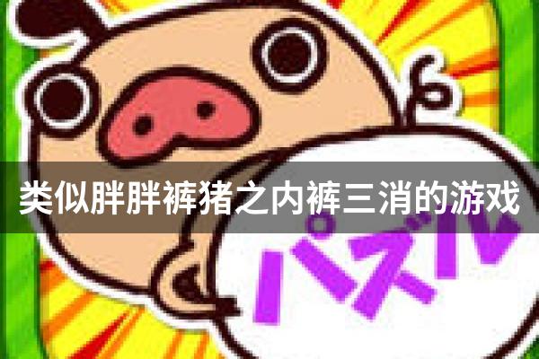 类似胖胖裤猪之内裤三消的游戏