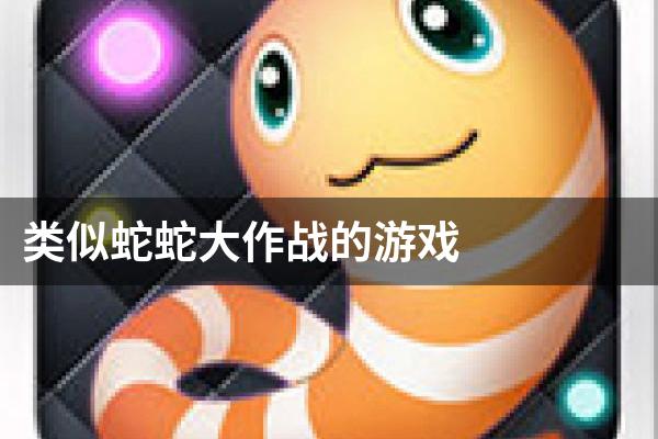 类似蛇蛇大作战的游戏
