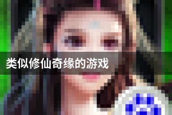 类似修仙奇缘的游戏