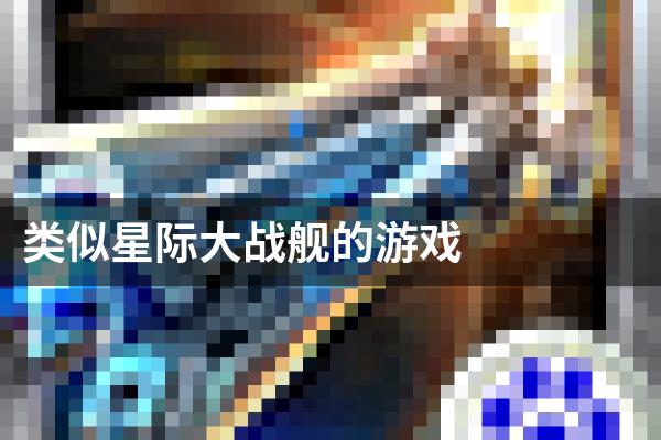 类似星际大战舰的游戏