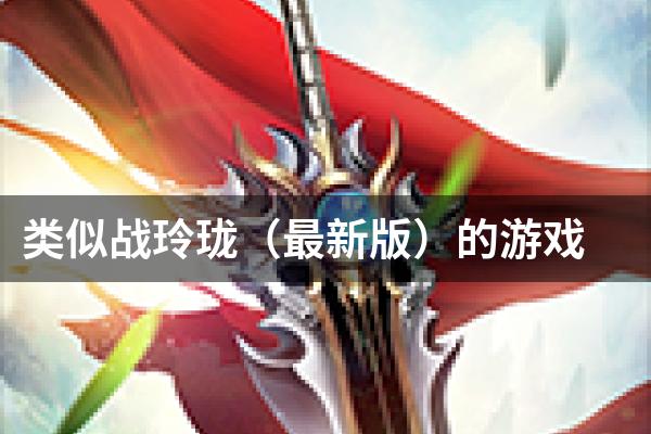 类似战玲珑（最新版）的游戏