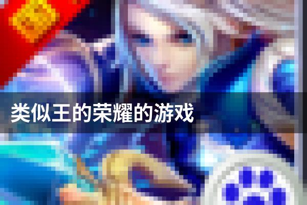 类似王的荣耀的游戏